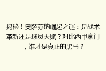 揭秘!奥萨苏纳崛起之谜:是战术革新还是球员天赋?对比西甲豪门,谁才是真正的黑马?