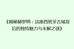 《揭秘赫罗纳：这座西班牙古城背后的独特魅力与未解之谜》