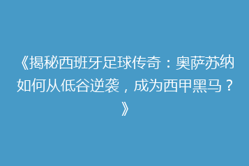 《揭秘西班牙足球传奇：奥萨苏纳如何从低谷逆袭，成为西甲黑马？》