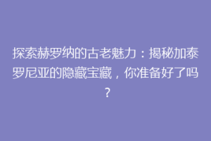 探索赫罗纳的古老魅力：揭秘加泰罗尼亚的隐藏宝藏，你准备好了吗？