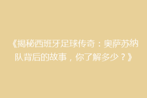 《揭秘西班牙足球传奇：奥萨苏纳队背后的故事，你了解多少？》