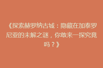 《探索赫罗纳古城：隐藏在加泰罗尼亚的未解之谜，你敢来一探究竟吗？》