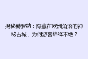 揭秘赫罗纳：隐藏在欧洲角落的神秘古城，为何游客络绎不绝？