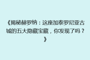 《揭秘赫罗纳：这座加泰罗尼亚古城的五大隐藏宝藏，你发现了吗？》