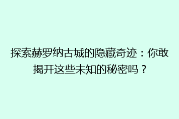 探索赫罗纳古城的隐藏奇迹:你敢揭开这些未知的秘密吗?