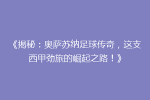 《揭秘：奥萨苏纳足球传奇，这支西甲劲旅的崛起之路！》