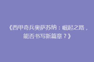 《西甲奇兵奥萨苏纳：崛起之路，能否书写新篇章？》