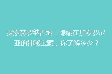 探索赫罗纳古城:隐藏在加泰罗尼亚的神秘宝藏,你了解多少?