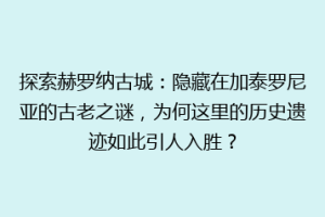 探索赫罗纳古城：隐藏在加泰罗尼亚的古老之谜，为何这里的历史遗迹如此引人入胜？