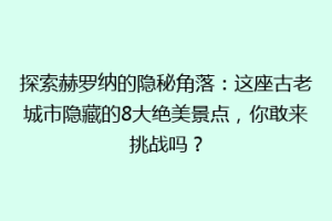 探索赫罗纳的隐秘角落：这座古老城市隐藏的8大绝美景点，你敢来挑战吗？