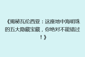 《揭秘瓦伦西亚：这座地中海明珠的五大隐藏宝藏，你绝对不能错过！》