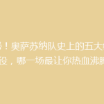 揭秘！奥萨苏纳队史上的五大经典战役，哪一场最让你热血沸腾？