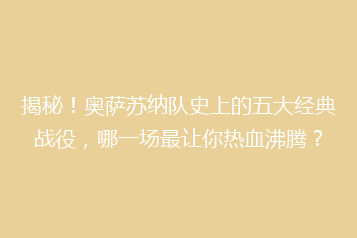 揭秘!奥萨苏纳队史上的五大经典战役,哪一场最让你热血沸腾?