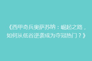 《西甲奇兵奥萨苏纳：崛起之路，如何从低谷逆袭成为夺冠热门？》