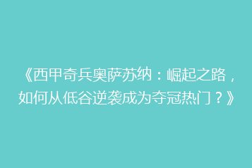 《西甲奇兵奥萨苏纳:崛起之路,如何从低谷逆袭成为夺冠热门?》