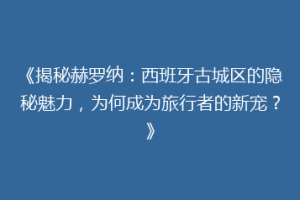 《揭秘赫罗纳：西班牙古城区的隐秘魅力，为何成为旅行者的新宠？》