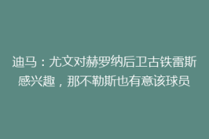 迪马：尤文对赫罗纳后卫古铁雷斯感兴趣，那不勒斯也有意该球员