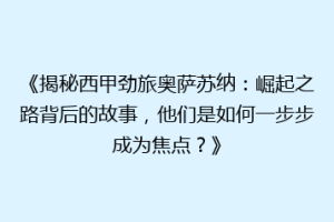 《揭秘西甲劲旅奥萨苏纳：崛起之路背后的故事，他们是如何一步步成为焦点？》