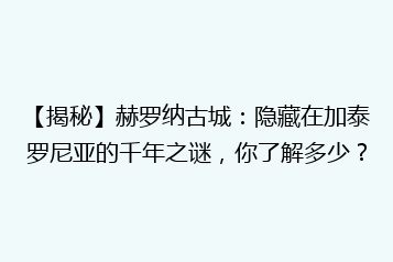 【揭秘】赫罗纳古城:隐藏在加泰罗尼亚的千年之谜,你了解多少?
