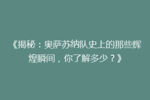《揭秘：奥萨苏纳队史上的那些辉煌瞬间，你了解多少？》