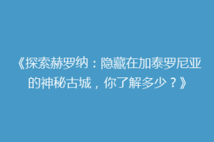 《探索赫罗纳：隐藏在加泰罗尼亚的神秘古城，你了解多少？》
