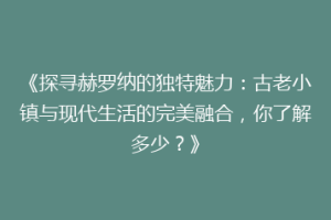 《探寻赫罗纳的独特魅力：古老小镇与现代生活的完美融合，你了解多少？》