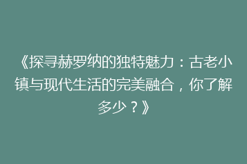 《探寻赫罗纳的独特魅力：古老小镇与现代生活的完美融合，你了解多少？》