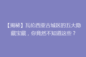 【揭秘】瓦伦西亚古城区的五大隐藏宝藏，你竟然不知道这些？