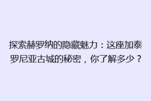 探索赫罗纳的隐藏魅力：这座加泰罗尼亚古城的秘密，你了解多少？