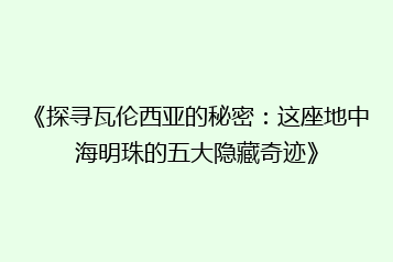 《探寻瓦伦西亚的秘密:这座地中海明珠的五大隐藏奇迹》