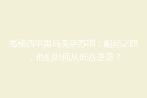 揭秘西甲黑马奥萨苏纳：崛起之路，他们如何从低谷逆袭？