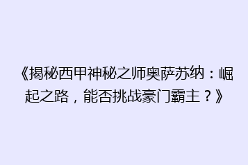 《揭秘西甲神秘之师奥萨苏纳：崛起之路，能否挑战豪门霸主？》