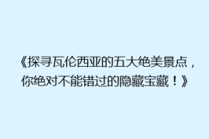 《探寻瓦伦西亚的五大绝美景点，你绝对不能错过的隐藏宝藏！》