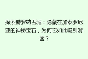 探索赫罗纳古城：隐藏在加泰罗尼亚的神秘宝石，为何它如此吸引游客？