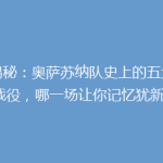 《揭秘：奥萨苏纳队史上的五大经典战役，哪一场让你记忆犹新？》