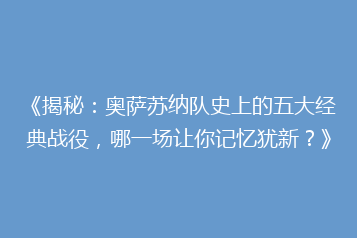《揭秘:奥萨苏纳队史上的五大经典战役,哪一场让你记忆犹新?》