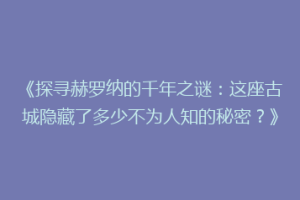 《探寻赫罗纳的千年之谜：这座古城隐藏了多少不为人知的秘密？》