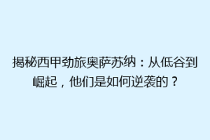 揭秘西甲劲旅奥萨苏纳：从低谷到崛起，他们是如何逆袭的？