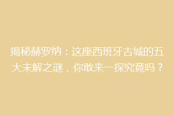 揭秘赫罗纳：这座西班牙古城的五大未解之谜，你敢来一探究竟吗？
