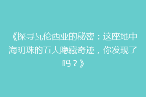 《探寻瓦伦西亚的秘密：这座地中海明珠的五大隐藏奇迹，你发现了吗？》