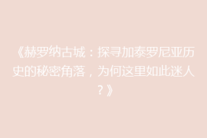 《赫罗纳古城：探寻加泰罗尼亚历史的秘密角落，为何这里如此迷人？》