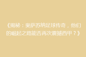 《揭秘：奥萨苏纳足球传奇，他们的崛起之路能否再次震撼西甲？》