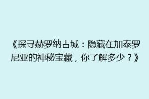 《探寻赫罗纳古城：隐藏在加泰罗尼亚的神秘宝藏，你了解多少？》