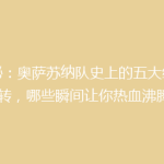 揭秘：奥萨苏纳队史上的五大经典逆转，哪些瞬间让你热血沸腾？