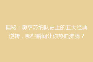 揭秘：奥萨苏纳队史上的五大经典逆转，哪些瞬间让你热血沸腾？